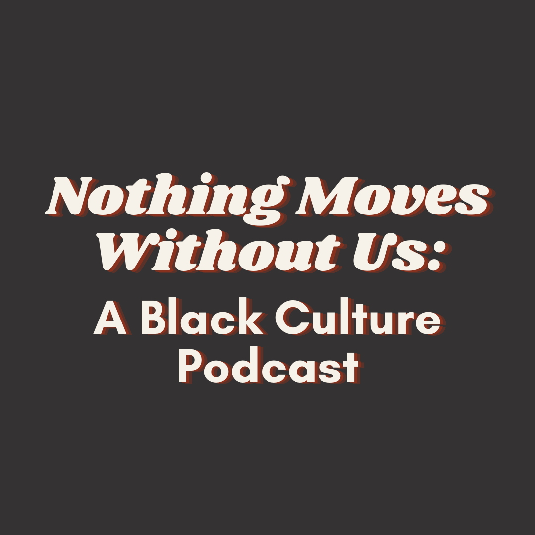 Nothing Moves Without Us: A Black Culture Podcast